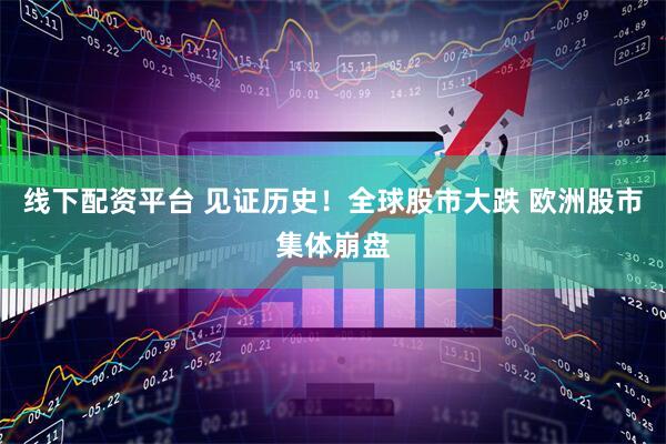 线下配资平台 见证历史！全球股市大跌 欧洲股市集体崩盘