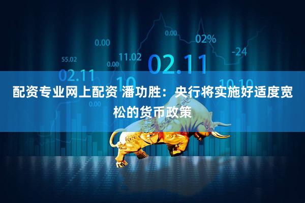 配资专业网上配资 潘功胜：央行将实施好适度宽松的货币政策