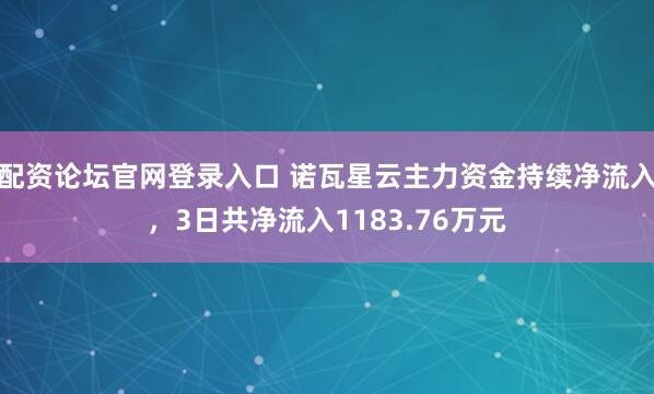 配资论坛官网登录入口 诺瓦星云主力资金持续净流入，3日共净流入1183.76万元