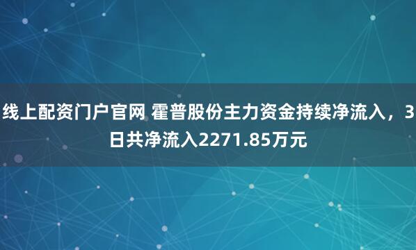 线上配资门户官网 霍普股份主力资金持续净流入，3日共净流入2271.85万元
