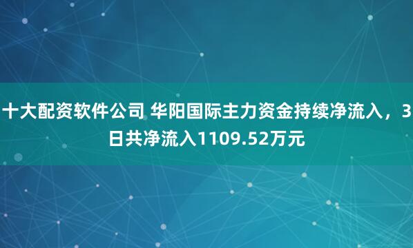 十大配资软件公司 华阳国际主力资金持续净流入，3日共净流入1109.52万元
