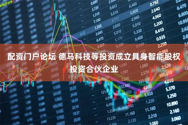 配资门户论坛 德马科技等投资成立具身智能股权投资合伙企业