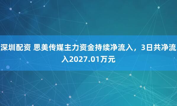 深圳配资 思美传媒主力资金持续净流入，3日共净流入2027.01万元