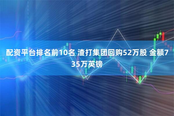 配资平台排名前10名 渣打集团回购52万股 金额735万英镑