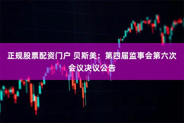正规股票配资门户 贝斯美：第四届监事会第六次会议决议公告