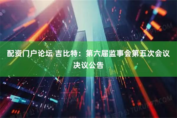 配资门户论坛 吉比特：第六届监事会第五次会议决议公告