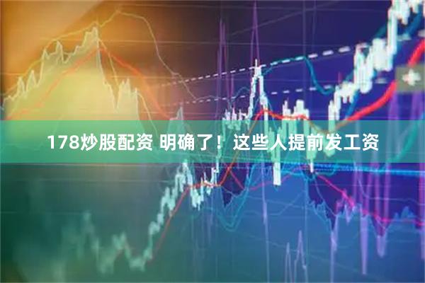 178炒股配资 明确了！这些人提前发工资
